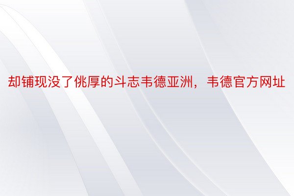 却铺现没了佻厚的斗志韦德亚洲，韦德官方网址