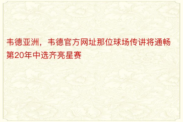 韦德亚洲，韦德官方网址那位球场传讲将通畅第20年中选齐亮星赛