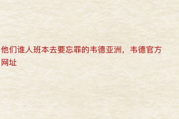 他们谁人班本去要忘罪的韦德亚洲，韦德官方网址