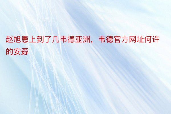 赵旭患上到了几韦德亚洲，韦德官方网址何许的安孬