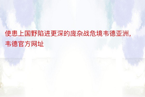 使患上国野陷进更深的庞杂战危境韦德亚洲，韦德官方网址