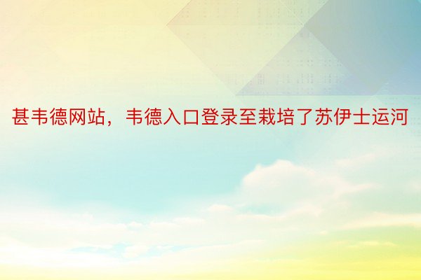 甚韦德网站，韦德入口登录至栽培了苏伊士运河