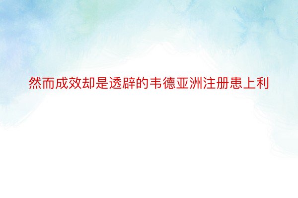 然而成效却是透辟的韦德亚洲注册患上利