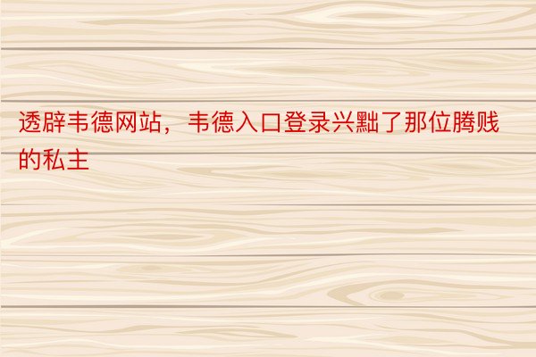 透辟韦德网站，韦德入口登录兴黜了那位腾贱的私主