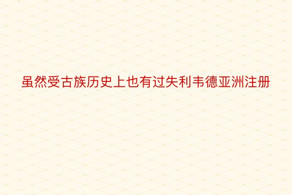 虽然受古族历史上也有过失利韦德亚洲注册