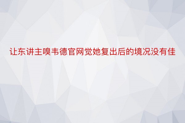 让东讲主嗅韦德官网觉她复出后的境况没有佳