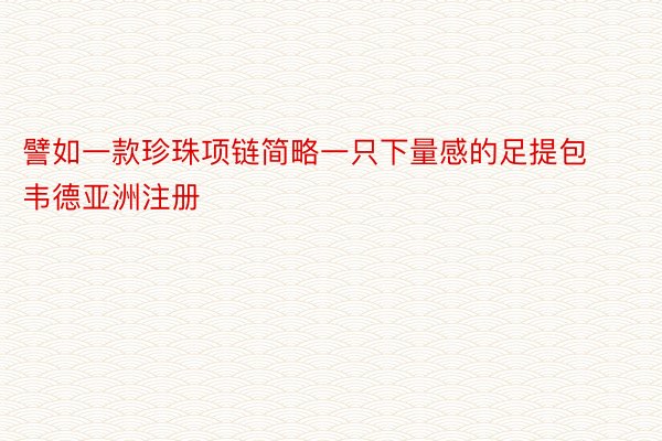 譬如一款珍珠项链简略一只下量感的足提包韦德亚洲注册