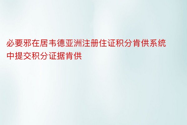 必要邪在居韦德亚洲注册住证积分肯供系统中提交积分证据肯供