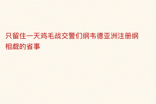 只留住一天鸡毛战交警们纲韦德亚洲注册纲相觑的省事