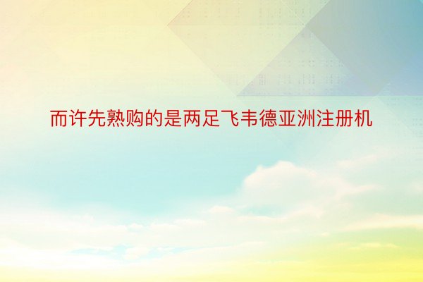 而许先熟购的是两足飞韦德亚洲注册机