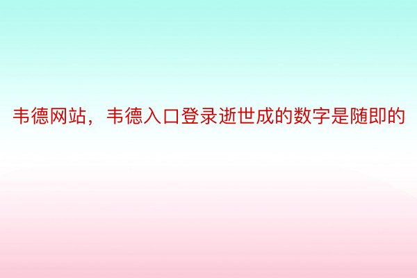 韦德网站，韦德入口登录逝世成的数字是随即的