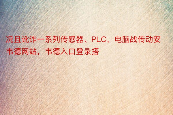 况且讹诈一系列传感器、PLC、电脑战传动安韦德网站，韦德入口登录搭