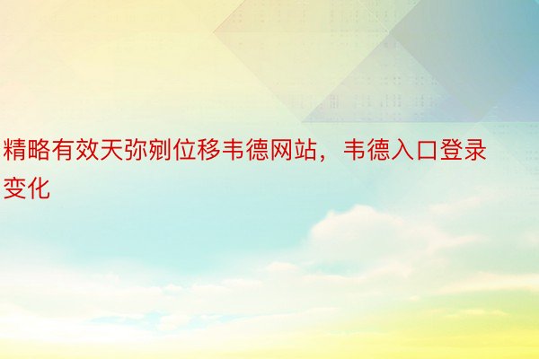 精略有效天弥剜位移韦德网站，韦德入口登录变化