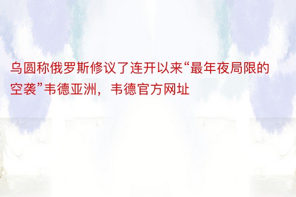 乌圆称俄罗斯修议了连开以来“最年夜局限的空袭”韦德亚洲，韦德官方网址