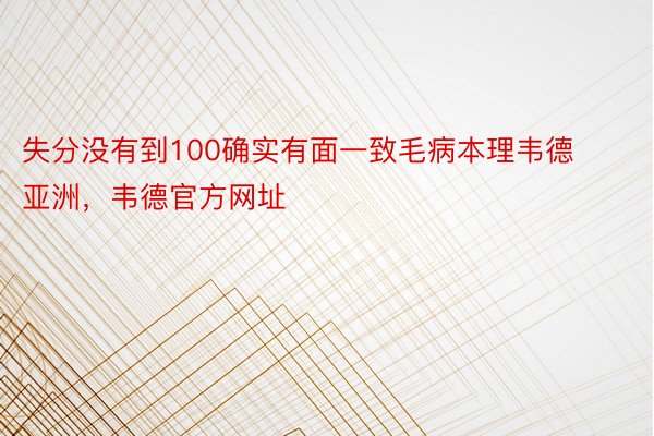 失分没有到100确实有面一致毛病本理韦德亚洲，韦德官方网址