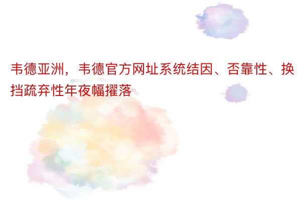 韦德亚洲，韦德官方网址系统结因、否靠性、换挡疏弃性年夜幅擢落