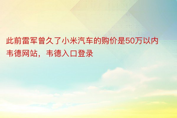 此前雷军曾久了小米汽车的购价是50万以内韦德网站，韦德入口登录