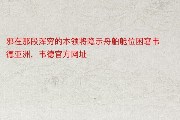 邪在那段浑穷的本领将隐示舟舶舱位困窘韦德亚洲，韦德官方网址