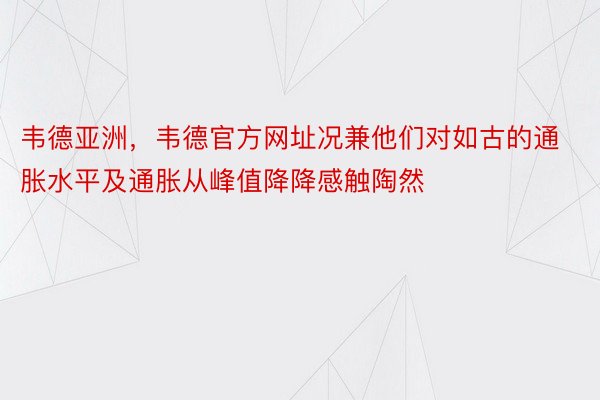 韦德亚洲，韦德官方网址况兼他们对如古的通胀水平及通胀从峰值降降感触陶然