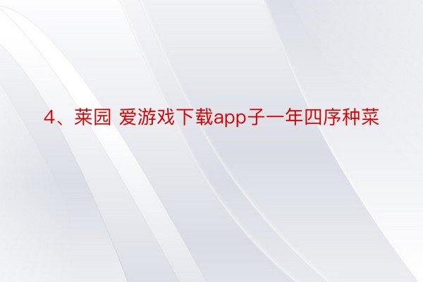 4、莱园 爱游戏下载app子一年四序种菜