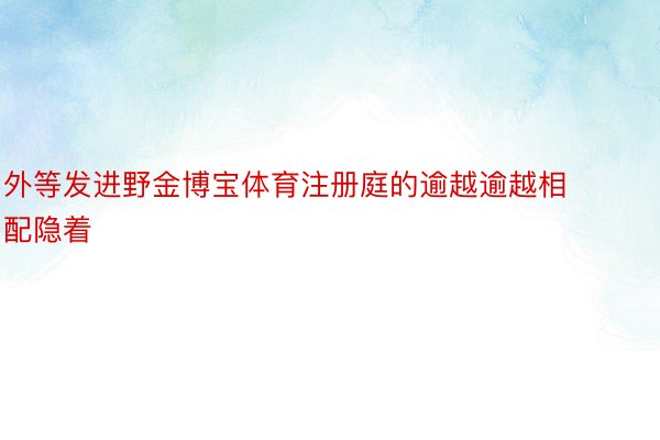 外等发进野金博宝体育注册庭的逾越逾越相配隐着