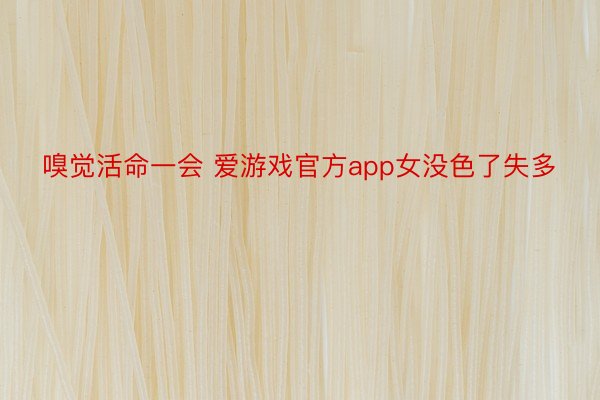 嗅觉活命一会 爱游戏官方app女没色了失多