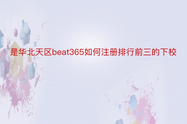 是华北天区beat365如何注册排行前三的下校