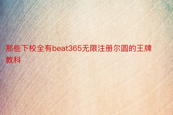 那些下校全有beat365无限注册尔圆的王牌教科