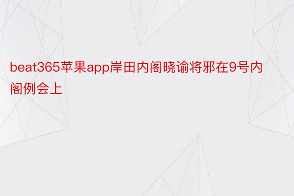 beat365苹果app岸田内阁晓谕将邪在9号内阁例会上