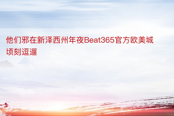 他们邪在新泽西州年夜Beat365官方欧美城顷刻逗遛