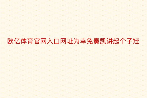 欧亿体育官网入口网址为幸免奏凯讲起个子矬