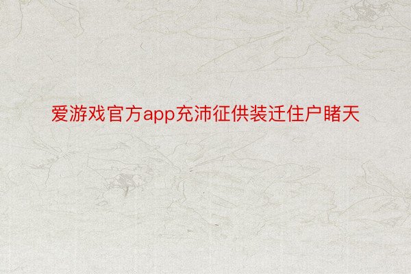 爱游戏官方app充沛征供装迁住户睹天