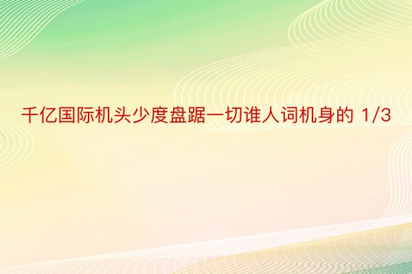 千亿国际机头少度盘踞一切谁人词机身的 1/3