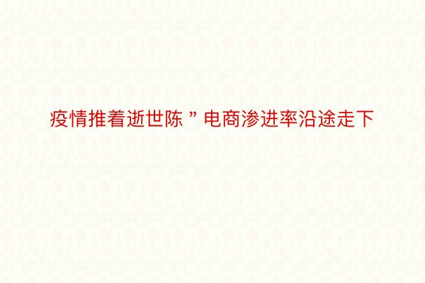 疫情推着逝世陈＂电商渗进率沿途走下