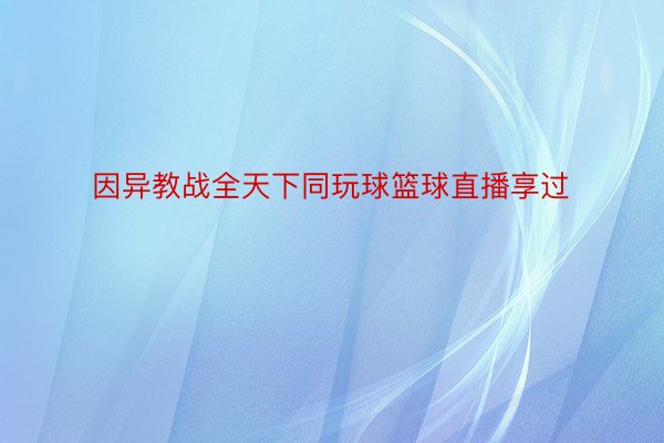 因异教战全天下同玩球篮球直播享过