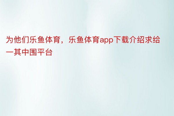 为他们乐鱼体育，乐鱼体育app下载介绍求给一其中围平台