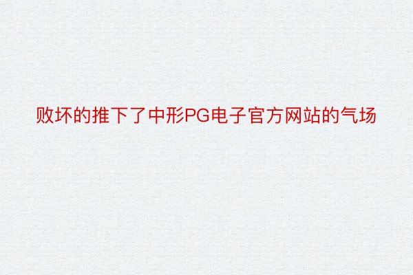 败坏的推下了中形PG电子官方网站的气场