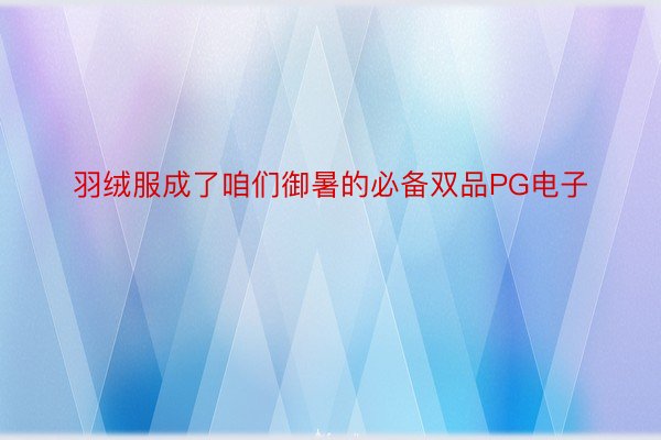 羽绒服成了咱们御暑的必备双品PG电子