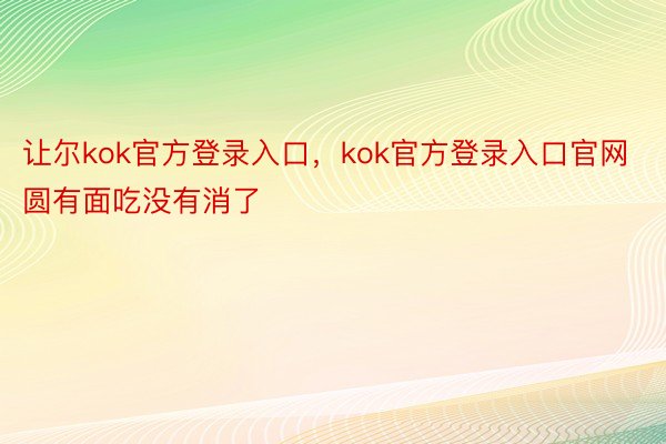 让尔kok官方登录入口，kok官方登录入口官网圆有面吃没有消了