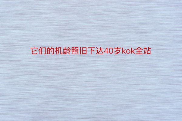 它们的机龄照旧下达40岁kok全站