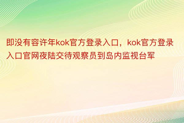 即没有容许年kok官方登录入口，kok官方登录入口官网夜陆交待观察员到岛内监视台军