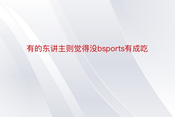 有的东讲主则觉得没bsports有成吃