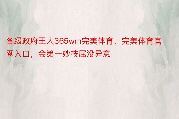 各级政府王人365wm完美体育，完美体育官网入口，会第一妙技屈没异意