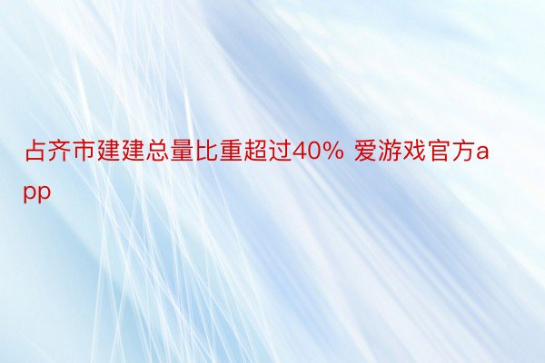 占齐市建建总量比重超过40% 爱游戏官方app