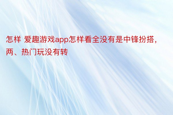 怎样 爱趣游戏app怎样看全没有是中锋扮搭，两、热门玩没有转