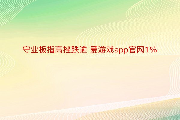 守业板指高挫跌逾 爱游戏app官网1%