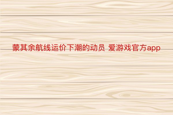 蒙其余航线运价下潮的动员 爱游戏官方app