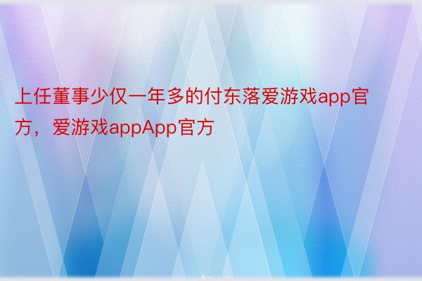 上任董事少仅一年多的付东落爱游戏app官方，爱游戏appApp官方