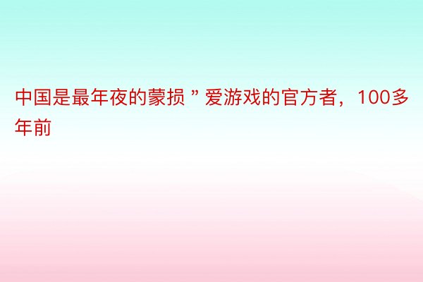 中国是最年夜的蒙损＂爱游戏的官方者，100多年前