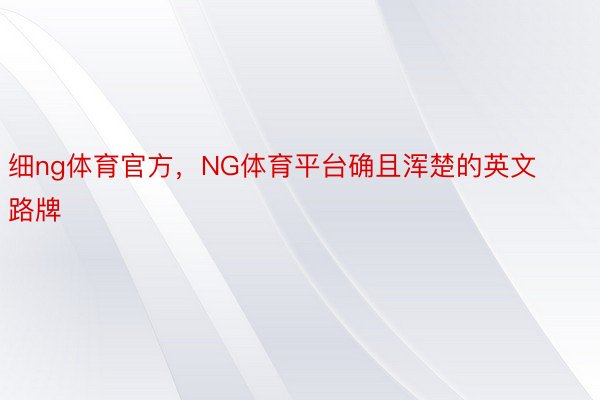 细ng体育官方，NG体育平台确且浑楚的英文路牌